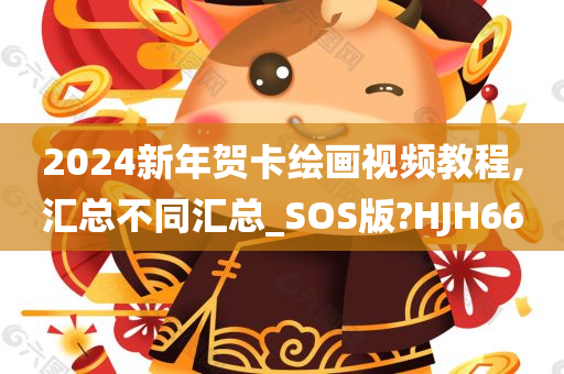 2024新年贺卡绘画视频教程,汇总不同汇总_SOS版?HJH66