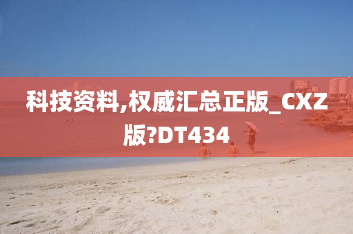 科技资料,权威汇总正版_CXZ版?DT434