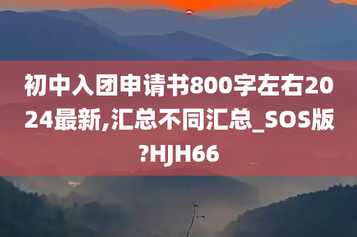 初中入团申请书800字左右2024最新,汇总不同汇总_SOS版?HJH66