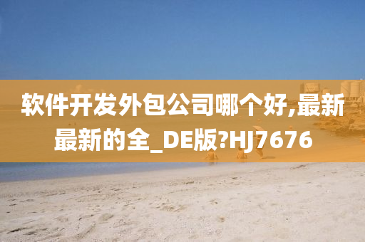 软件开发外包公司哪个好,最新最新的全_DE版?HJ7676