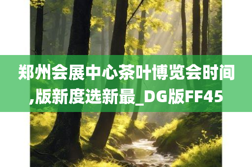 郑州会展中心茶叶博览会时间,版新度选新最_DG版FF45