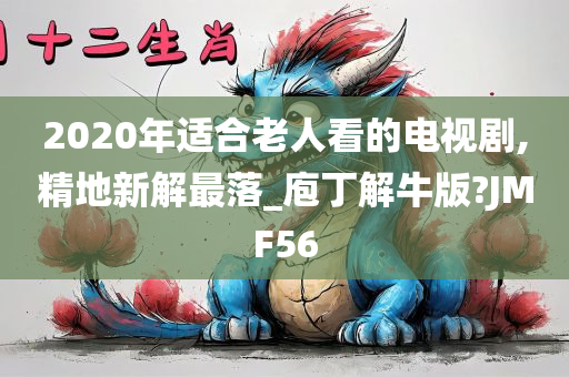 2020年适合老人看的电视剧,精地新解最落_庖丁解牛版?JMF56