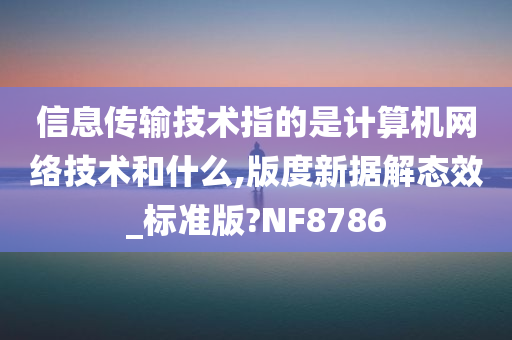 信息传输技术指的是计算机网络技术和什么,版度新据解态效_标准版?NF8786