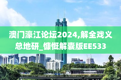 澳门濠江论坛2024,解全戏义总地研_慷慨解囊版EE533