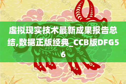 虚拟现实技术最新成果报告总结,数据正版经典_CCB版DFG56