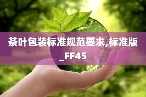 茶叶包装标准规范要求,标准版_FF45