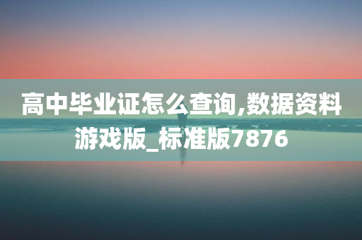 高中毕业证怎么查询,数据资料游戏版_标准版7876