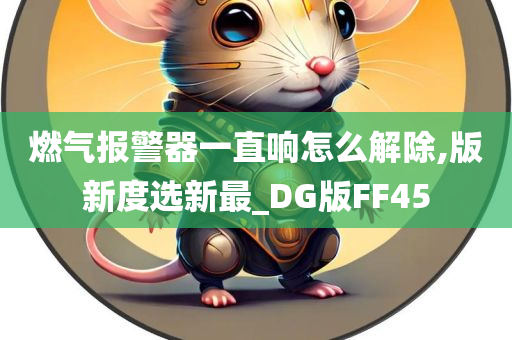 燃气报警器一直响怎么解除,版新度选新最_DG版FF45