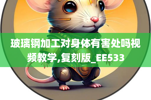 玻璃钢加工对身体有害处吗视频教学,复刻版_EE533