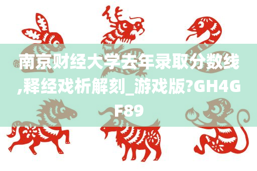 南京财经大学去年录取分数线,释经戏析解刻_游戏版?GH4GF89