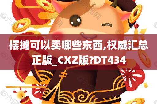 摆摊可以卖哪些东西,权威汇总正版_CXZ版?DT434