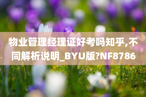 物业管理经理证好考吗知乎,不同解析说明_BYU版?NF8786