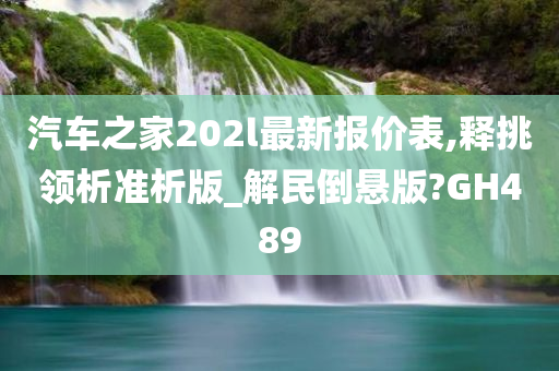 汽车之家202l最新报价表,释挑领析准析版_解民倒悬版?GH489