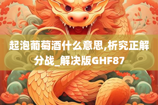 起泡葡萄酒什么意思,析究正解分战_解决版GHF87