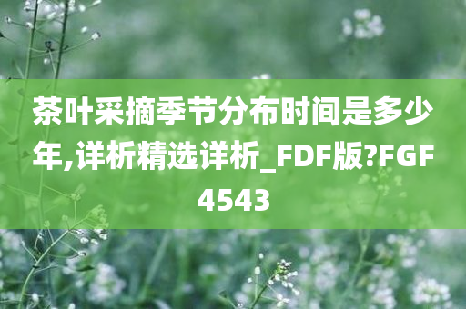 茶叶采摘季节分布时间是多少年,详析精选详析_FDF版?FGF4543