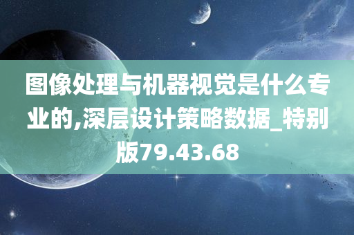 图像处理与机器视觉是什么专业的,深层设计策略数据_特别版79.43.68