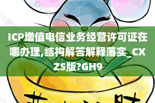 ICP增值电信业务经营许可证在哪办理,结构解答解释落实_CXZS版?GH9