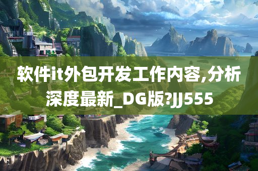 软件it外包开发工作内容,分析深度最新_DG版?JJ555