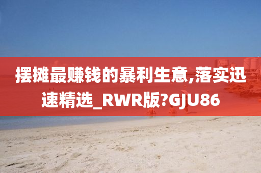 摆摊最赚钱的暴利生意,落实迅速精选_RWR版?GJU86