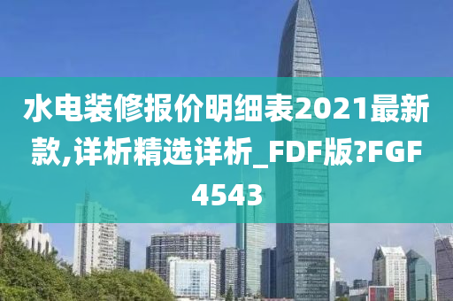 水电装修报价明细表2021最新款,详析精选详析_FDF版?FGF4543