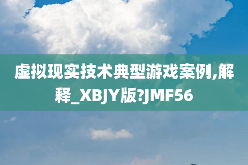 虚拟现实技术典型游戏案例,解释_XBJY版?JMF56