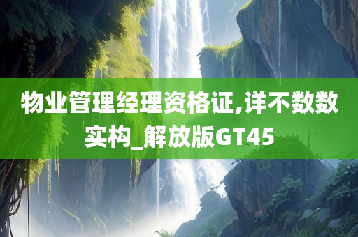 物业管理经理资格证,详不数数实构_解放版GT45