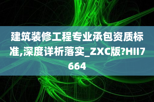 建筑装修工程专业承包资质标准,深度详析落实_ZXC版?HII7664