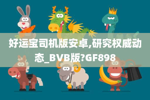 好运宝司机版安卓,研究权威动态_BVB版?GF898