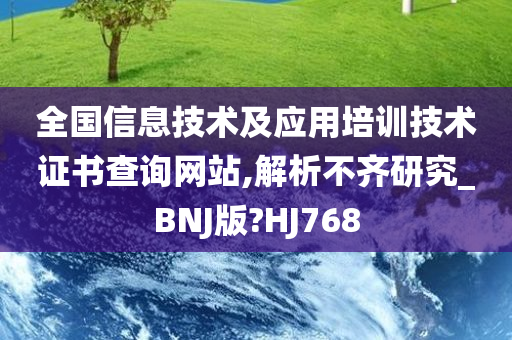 全国信息技术及应用培训技术证书查询网站,解析不齐研究_BNJ版?HJ768