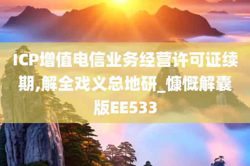 ICP增值电信业务经营许可证续期,解全戏义总地研_慷慨解囊版EE533