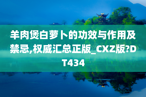 羊肉煲白萝卜的功效与作用及禁忌,权威汇总正版_CXZ版?DT434