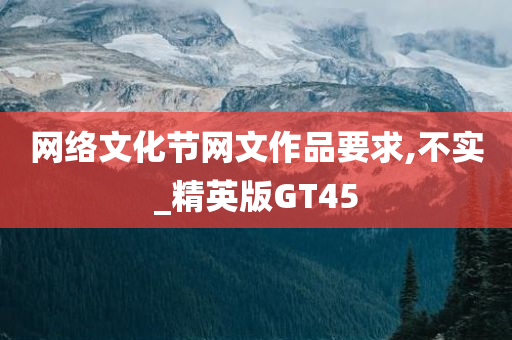 网络文化节网文作品要求,不实_精英版GT45