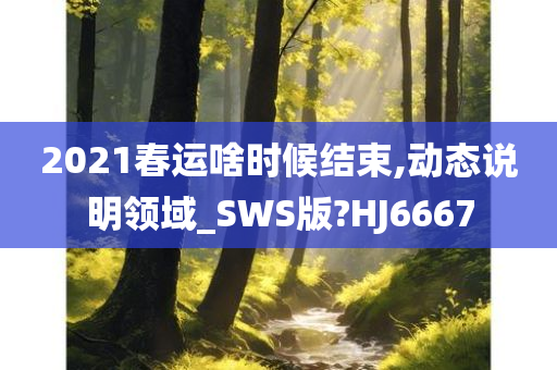 2021春运啥时候结束,动态说明领域_SWS版?HJ6667