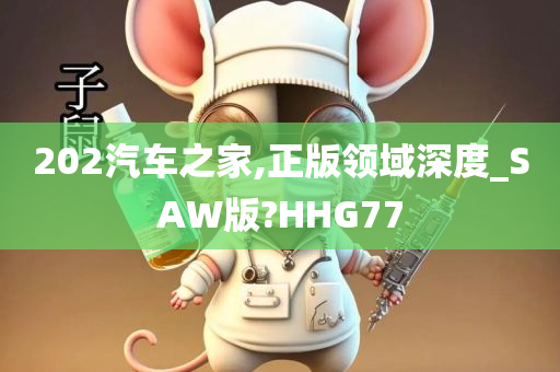 202汽车之家,正版领域深度_SAW版?HHG77