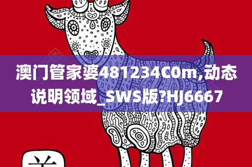 澳门管家婆481234C0m,动态说明领域_SWS版?HJ6667