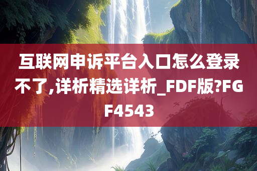 互联网申诉平台入口怎么登录不了,详析精选详析_FDF版?FGF4543