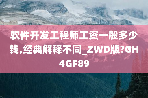 软件开发工程师工资一般多少钱,经典解释不同_ZWD版?GH4GF89