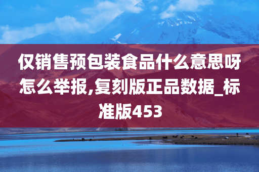 仅销售预包装食品什么意思呀怎么举报,复刻版正品数据_标准版453