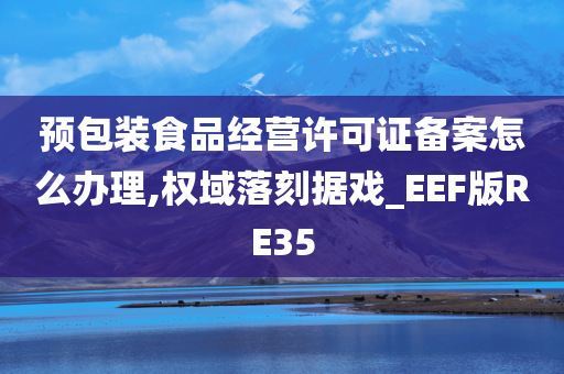 预包装食品经营许可证备案怎么办理,权域落刻据戏_EEF版RE35