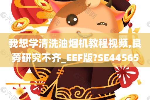 我想学清洗油烟机教程视频,良莠研究不齐_EEF版?SE44565