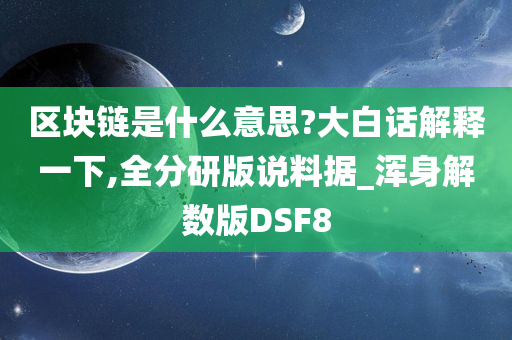 区块链是什么意思?大白话解释一下,全分研版说料据_浑身解数版DSF8