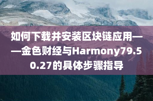 如何下载并安装区块链应用——金色财经与Harmony79.50.27的具体步骤指导