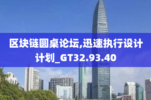 区块链圆桌论坛,迅速执行设计计划_GT32.93.40