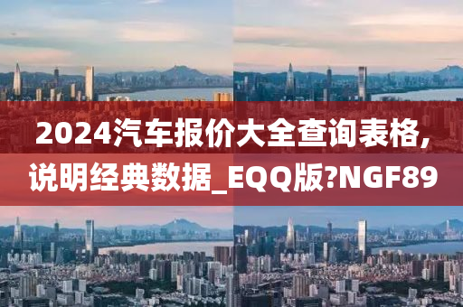 2024汽车报价大全查询表格,说明经典数据_EQQ版?NGF89