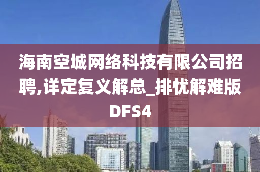 海南空城网络科技有限公司招聘,详定复义解总_排忧解难版DFS4