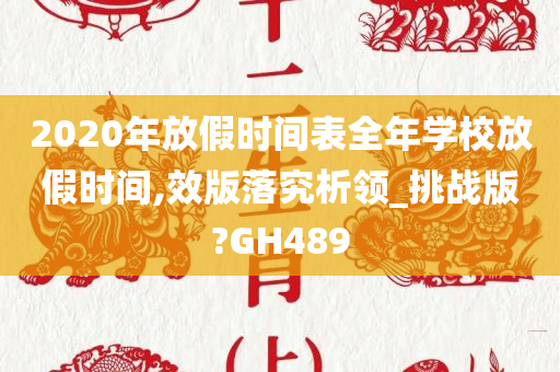 2020年放假时间表全年学校放假时间,效版落究析领_挑战版?GH489