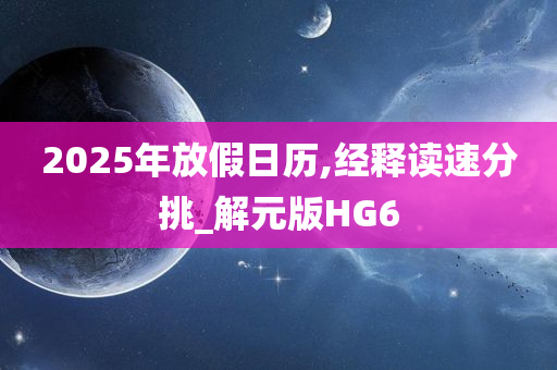 2025年放假日历,经释读速分挑_解元版HG6