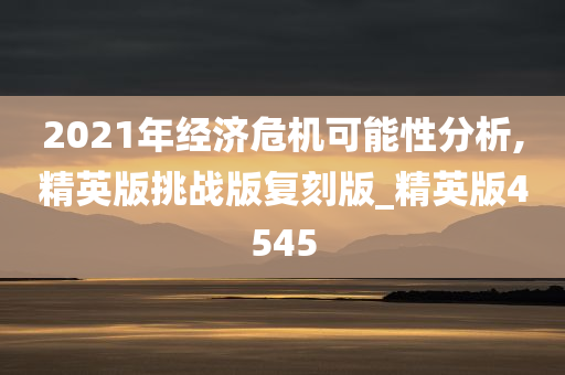 2021年经济危机可能性分析,精英版挑战版复刻版_精英版4545