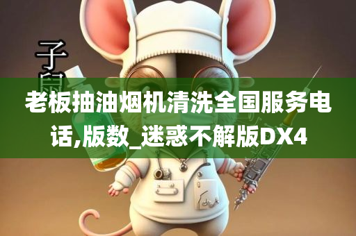 老板抽油烟机清洗全国服务电话,版数_迷惑不解版DX4