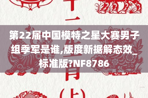 第22届中国模特之星大赛男子组季军是谁,版度新据解态效_标准版?NF8786